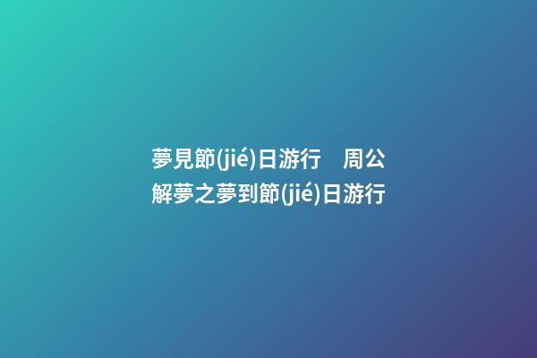 夢見節(jié)日游行　周公解夢之夢到節(jié)日游行